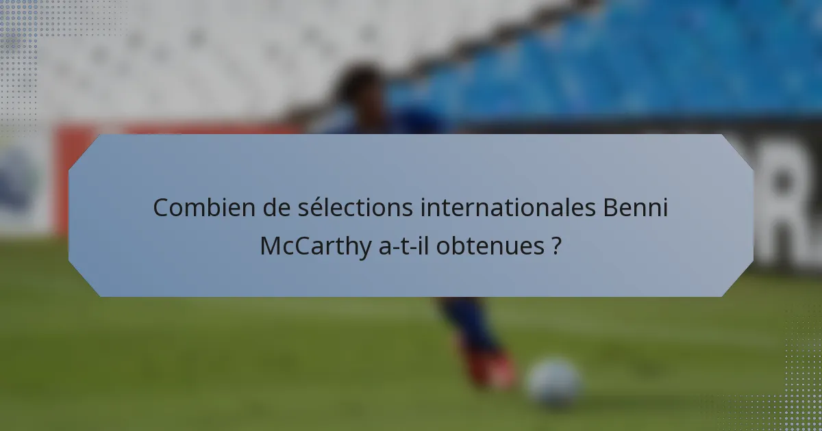 Combien de sélections internationales Benni McCarthy a-t-il obtenues ?