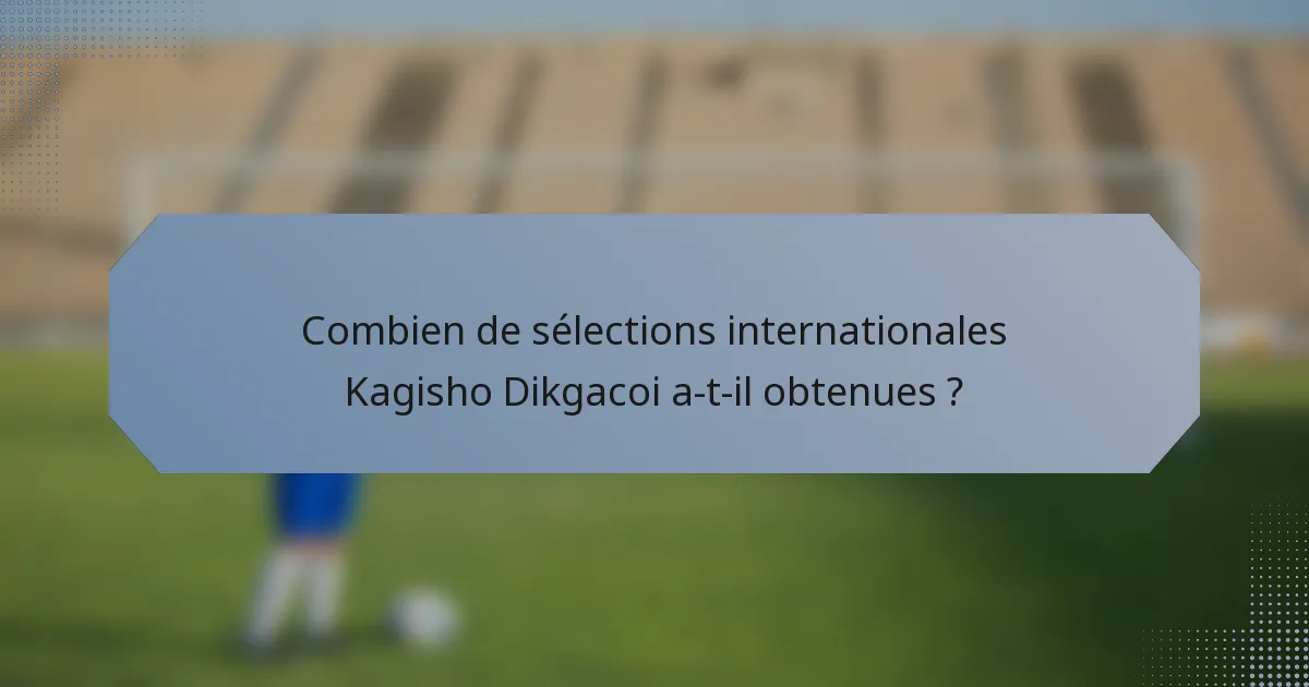 Combien de sélections internationales Kagisho Dikgacoi a-t-il obtenues ?