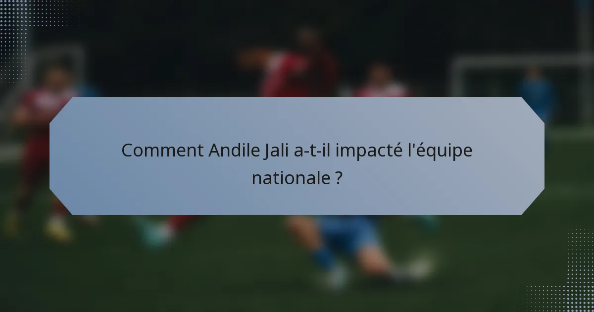 Comment Andile Jali a-t-il impacté l'équipe nationale ?