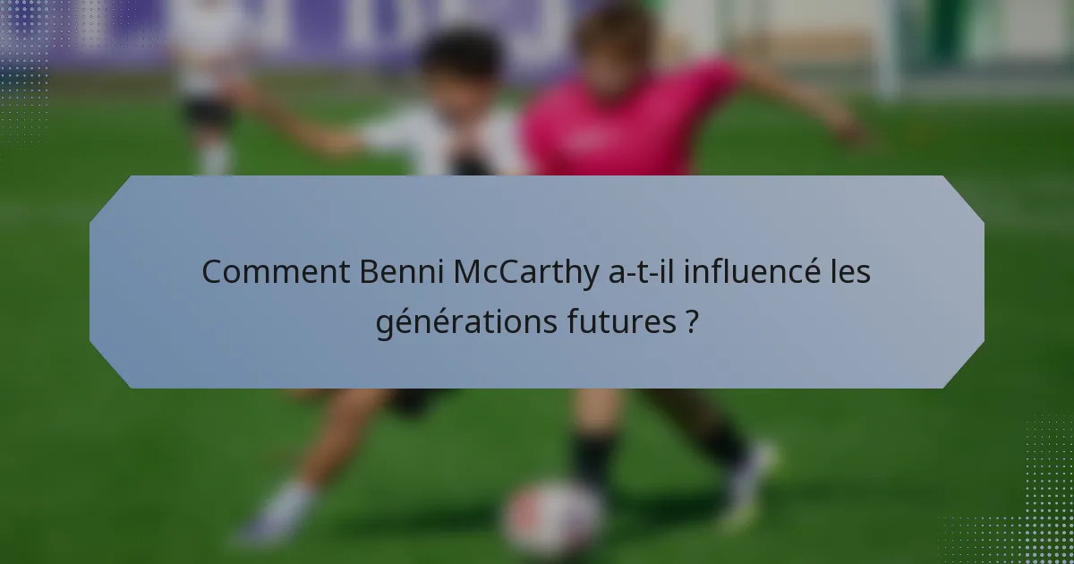 Comment Benni McCarthy a-t-il influencé les générations futures ?