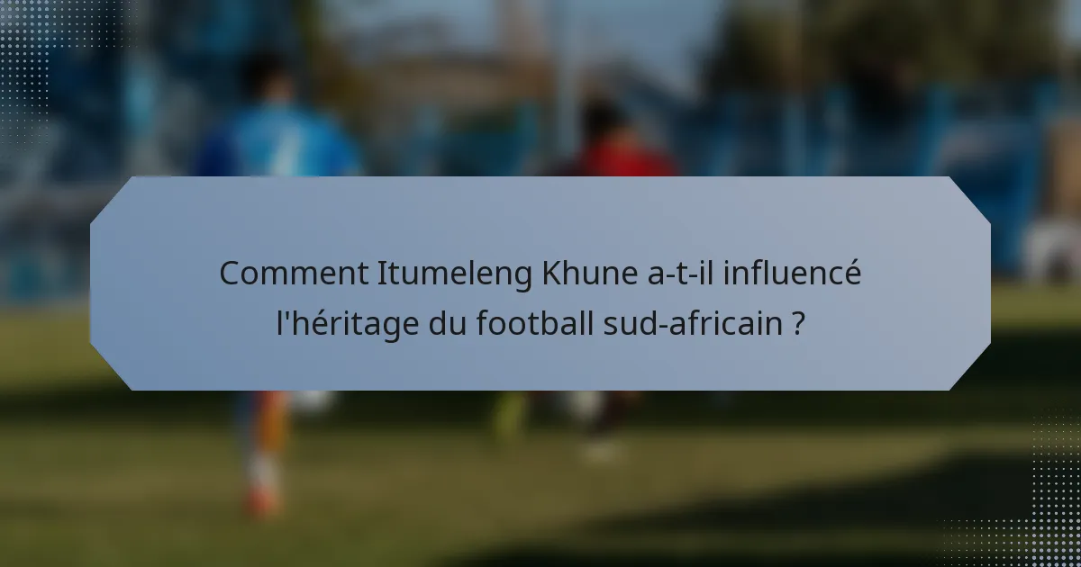 Comment Itumeleng Khune a-t-il influencé l'héritage du football sud-africain ?