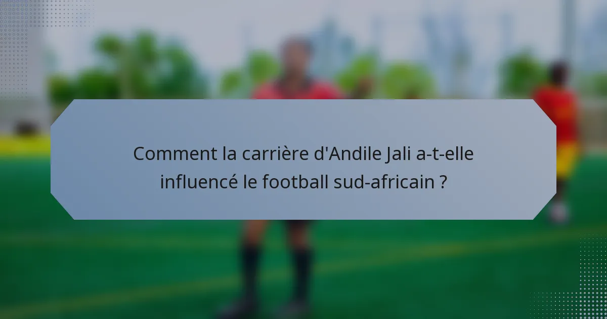 Comment la carrière d'Andile Jali a-t-elle influencé le football sud-africain ?