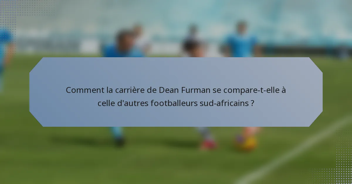 Comment la carrière de Dean Furman se compare-t-elle à celle d'autres footballeurs sud-africains ?