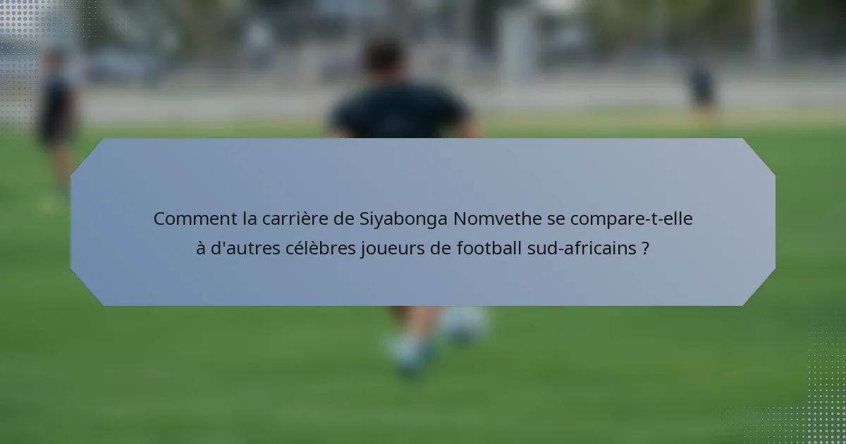 Comment la carrière de Siyabonga Nomvethe se compare-t-elle à d'autres célèbres joueurs de football sud-africains ?