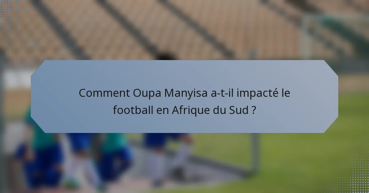 Comment Oupa Manyisa a-t-il impacté le football en Afrique du Sud ?