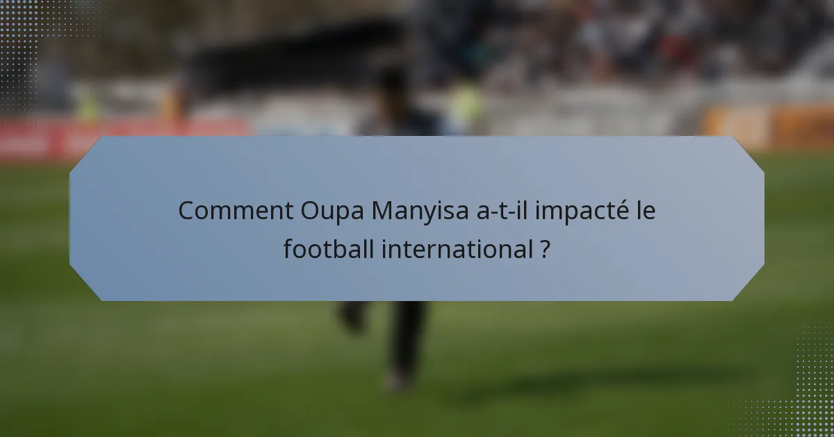 Comment Oupa Manyisa a-t-il impacté le football international ?