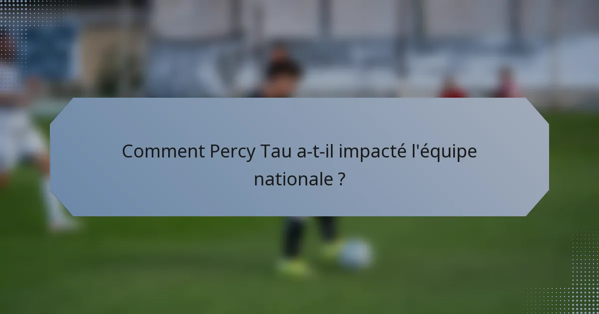 Comment Percy Tau a-t-il impacté l'équipe nationale ?
