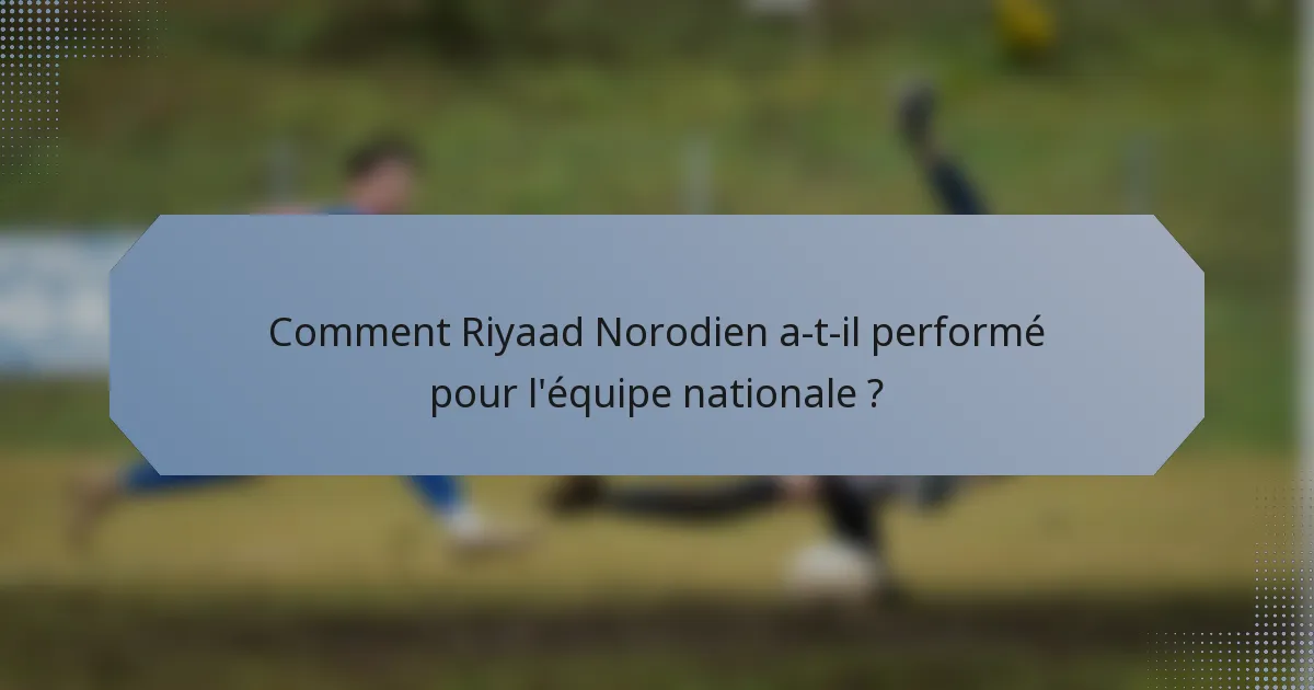 Comment Riyaad Norodien a-t-il performé pour l'équipe nationale ?