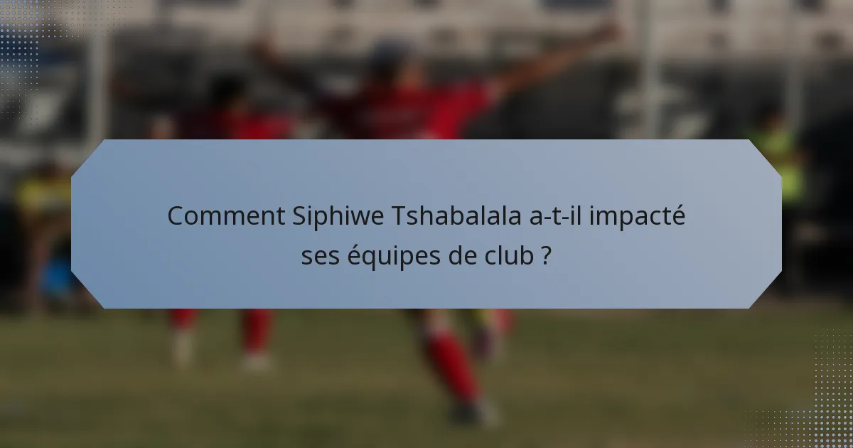 Comment Siphiwe Tshabalala a-t-il impacté ses équipes de club ?