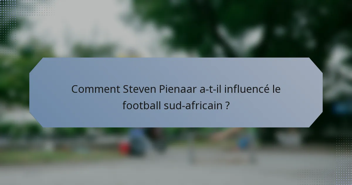 Comment Steven Pienaar a-t-il influencé le football sud-africain ?