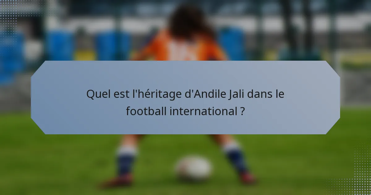 Quel est l'héritage d'Andile Jali dans le football international ?