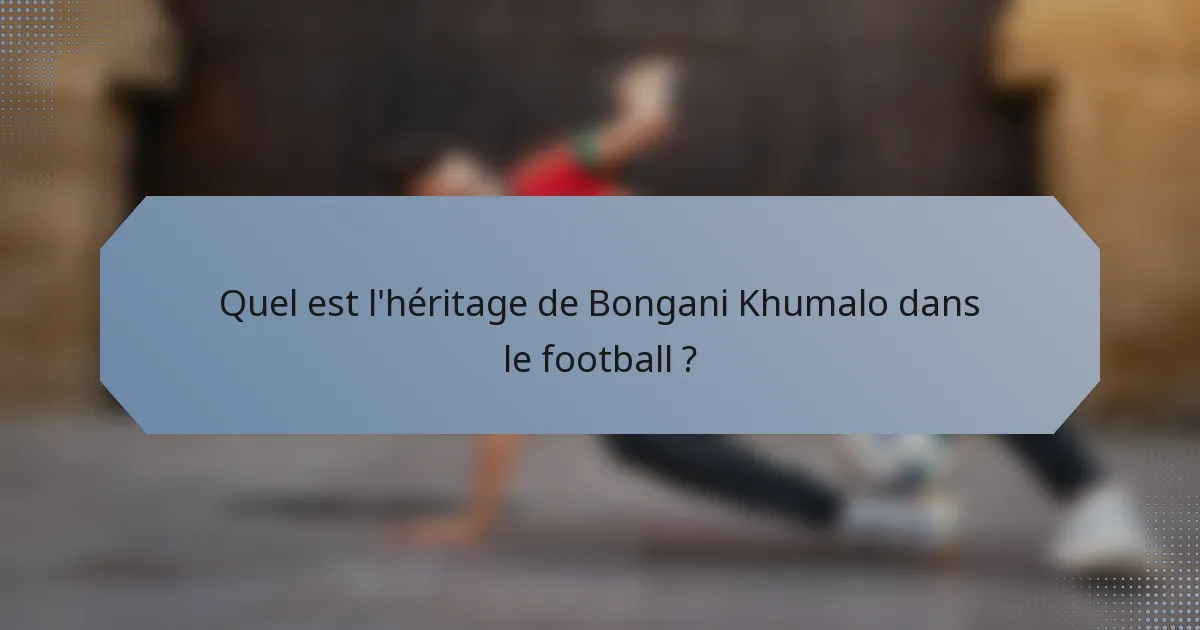 Quel est l'héritage de Bongani Khumalo dans le football ?