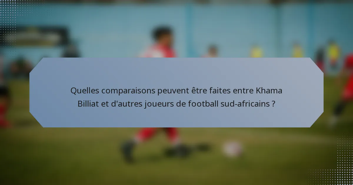 Quelles comparaisons peuvent être faites entre Khama Billiat et d'autres joueurs de football sud-africains ?