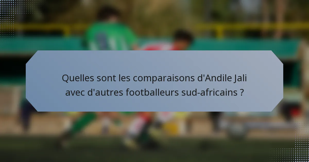 Quelles sont les comparaisons d'Andile Jali avec d'autres footballeurs sud-africains ?