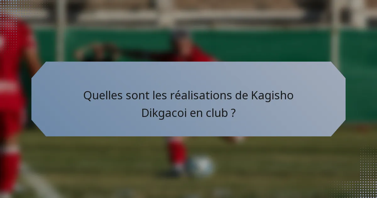 Quelles sont les réalisations de Kagisho Dikgacoi en club ?