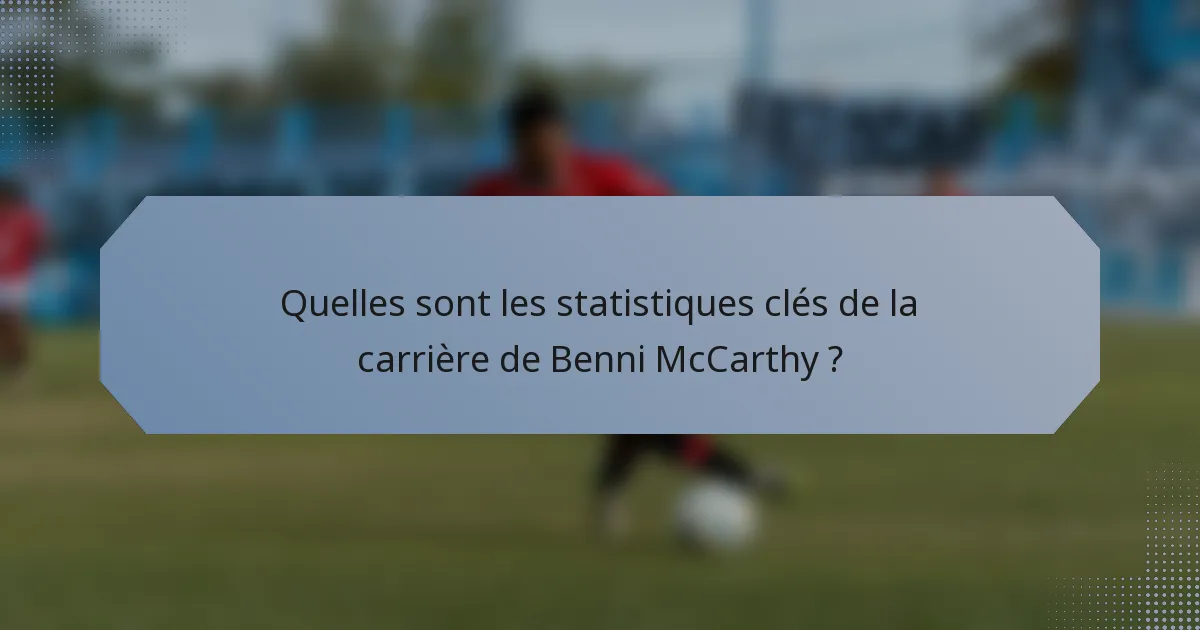 Quelles sont les statistiques clés de la carrière de Benni McCarthy ?