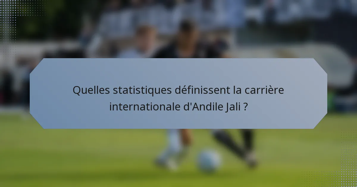 Quelles statistiques définissent la carrière internationale d'Andile Jali ?