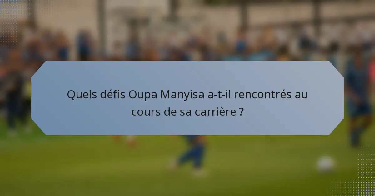 Quels défis Oupa Manyisa a-t-il rencontrés au cours de sa carrière ?