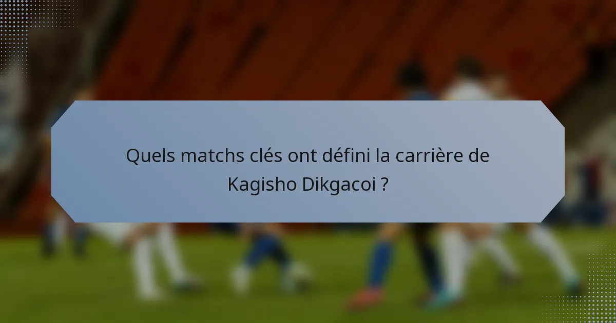 Quels matchs clés ont défini la carrière de Kagisho Dikgacoi ?