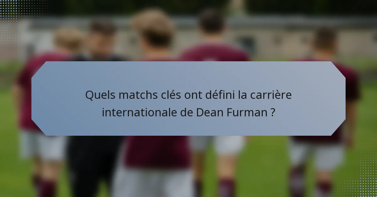 Quels matchs clés ont défini la carrière internationale de Dean Furman ?