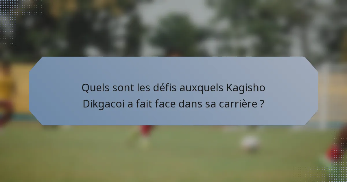 Quels sont les défis auxquels Kagisho Dikgacoi a fait face dans sa carrière ?
