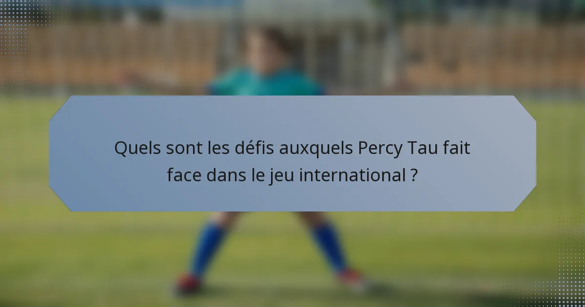 Quels sont les défis auxquels Percy Tau fait face dans le jeu international ?