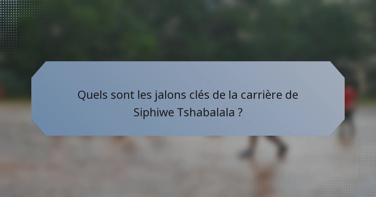 Quels sont les jalons clés de la carrière de Siphiwe Tshabalala ?
