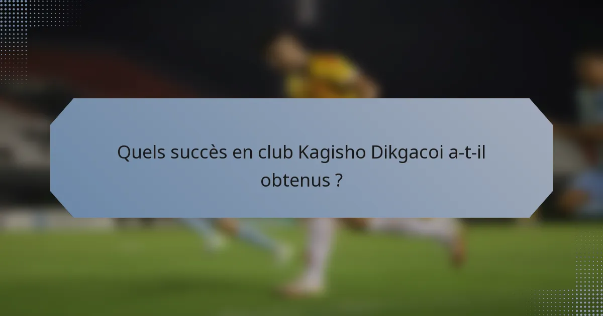 Quels succès en club Kagisho Dikgacoi a-t-il obtenus ?
